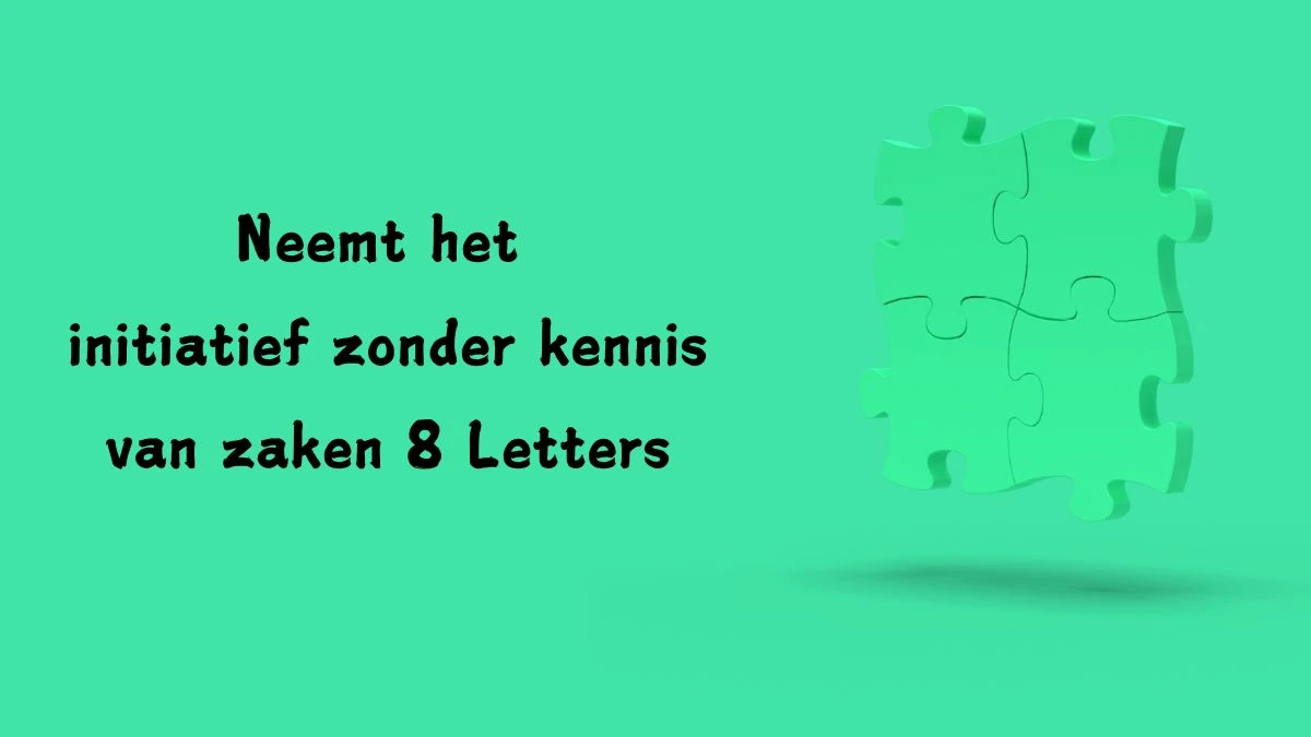 Neemt het initiatief zonder kennis van zaken 8 Letters Puzzelwoordenboek kruiswoordpuzzels