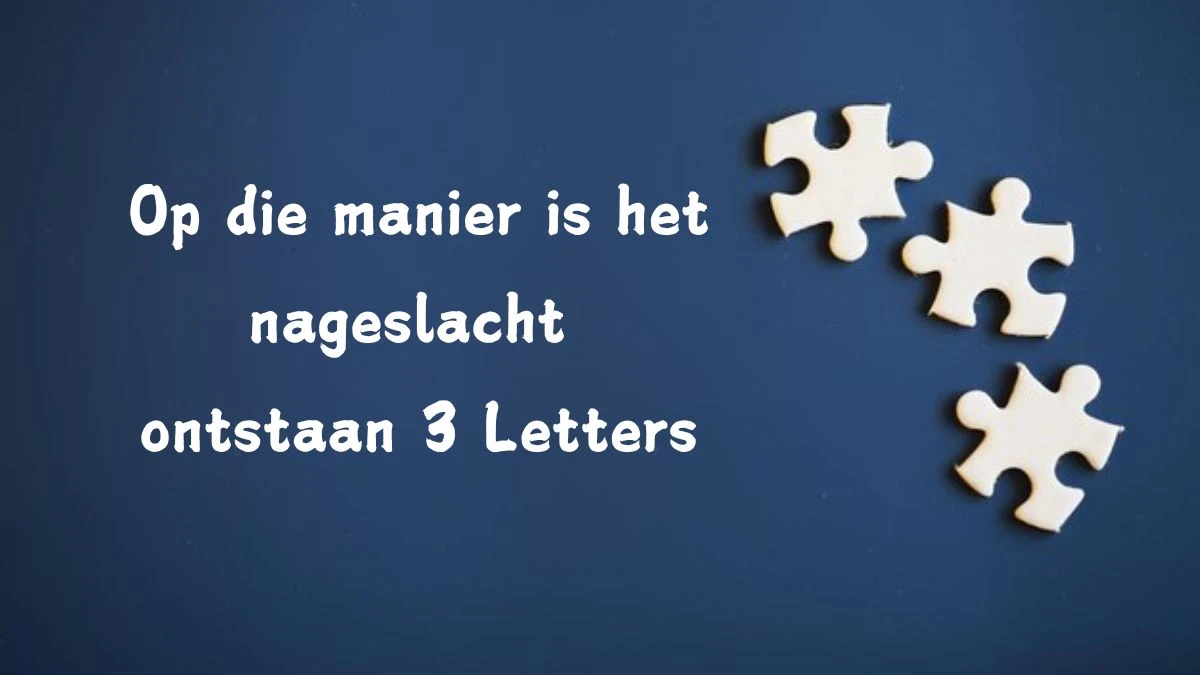 Op die manier is het nageslacht ontstaan 3 Letters Cryptogrammen