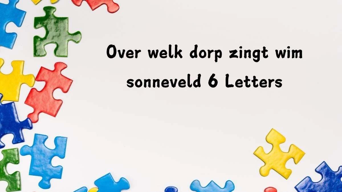 Over welk dorp zingt wim sonneveld 6 Letters Puzzelwoord