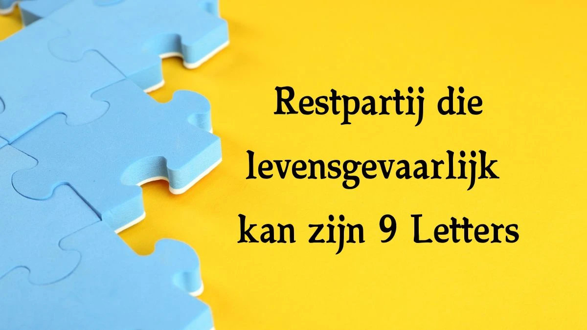 Restpartij die levensgevaarlijk kan zijn 9 Letters Cryptogrammen