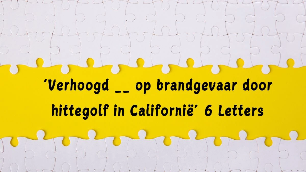 ‘Verhoogd __ op brandgevaar door hittegolf in Californië’ 6 Letters Puzzelwoordenboek kruiswoordpuzzels