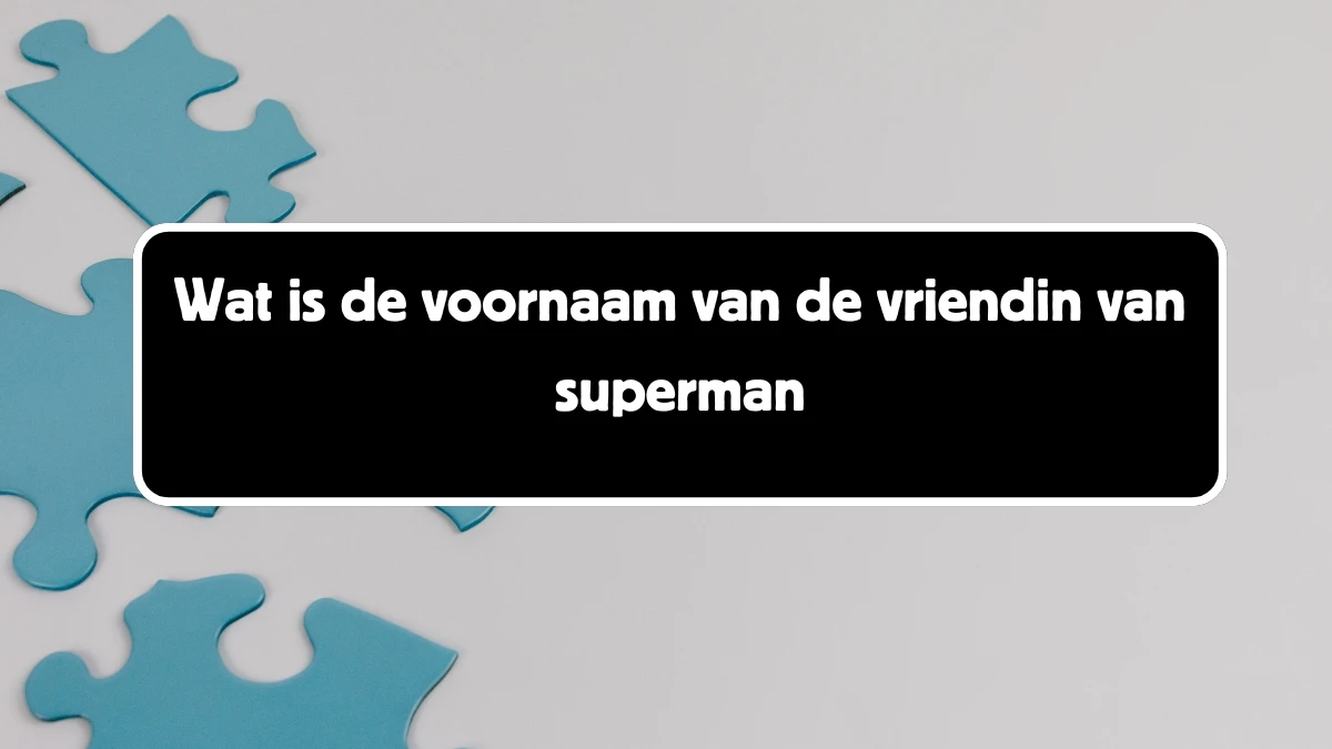 Wat is de voornaam van de vriendin van superman 4 Letters Puzzelwoord