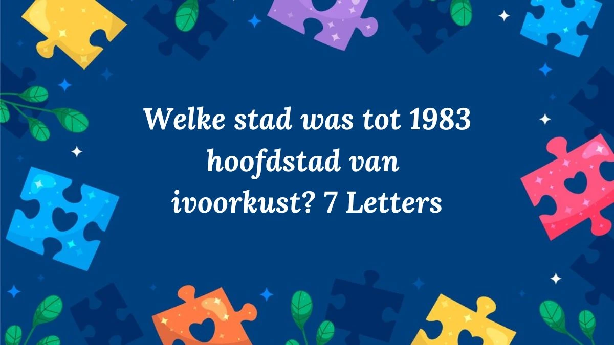 Welke stad was tot 1983 hoofdstad van ivoorkust? 7 Letters Puzzelwoordenboek kruiswoordpuzzels