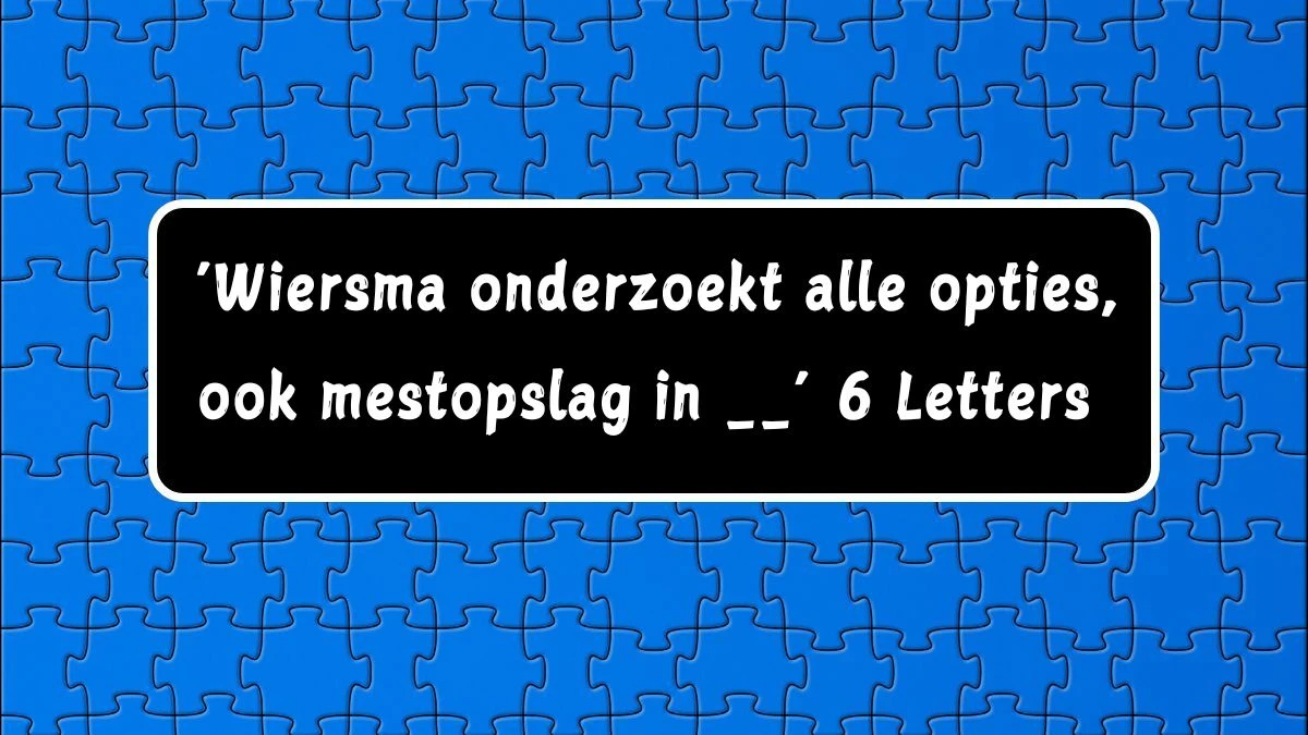 ‘Wiersma onderzoekt alle opties, ook mestopslag in __’ 6 Letters Puzzelwoordenboek kruiswoordpuzzels