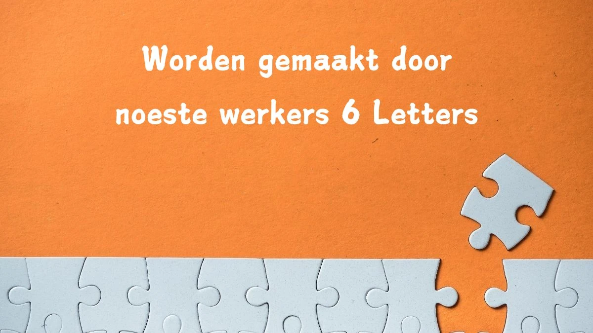 Worden gemaakt door noeste werkers 6 Letters Puzzelwoordenboek kruiswoordpuzzels