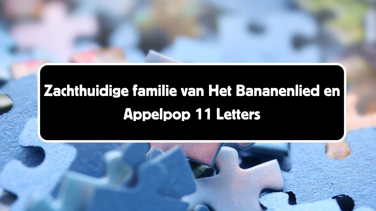 Zachthuidige familie van Het Bananenlied en Appelpop 11 Letters Puzzelwoordenboek kruiswoordpuzzels