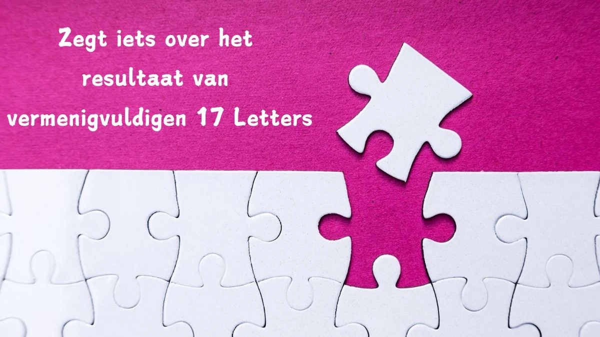 Zegt iets over het resultaat van vermenigvuldigen 17 Letters Puzzelwoordenboek kruiswoordpuzzels