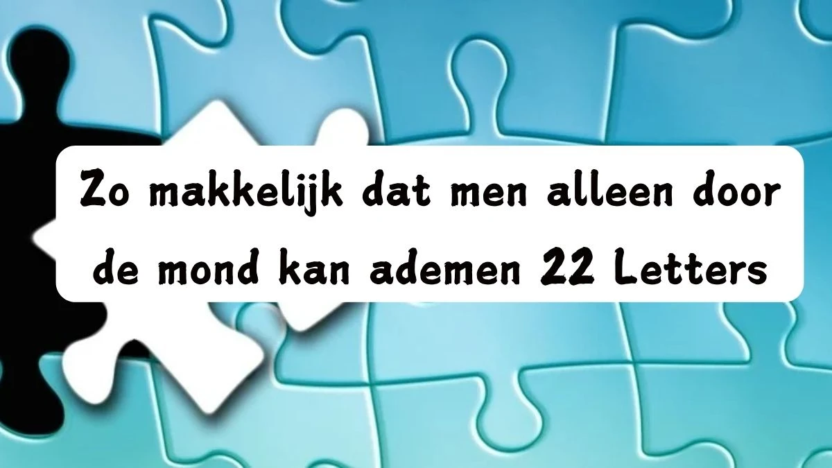 Zo makkelijk dat men alleen door de mond kan ademen 22 Letters Puzzelwoord