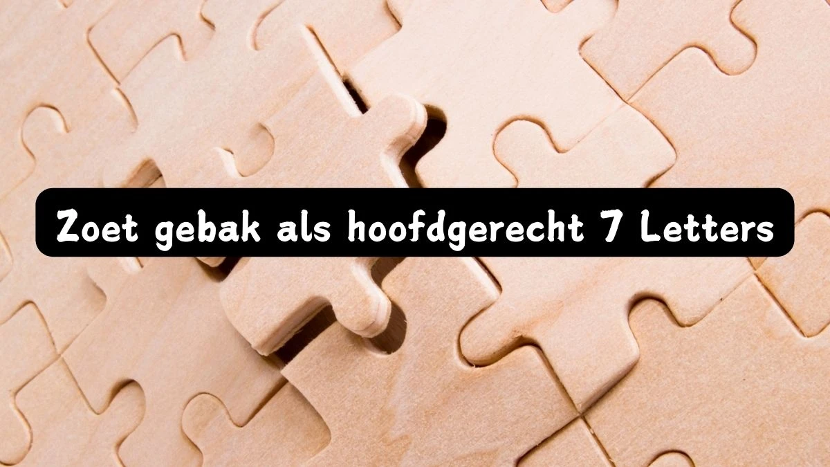 Zoet gebak als hoofdgerecht 7 Letters Cryptogrammen