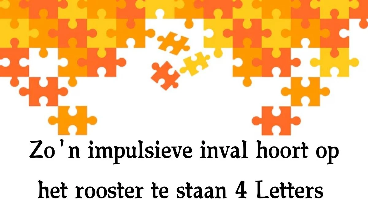 Zo'n impulsieve inval hoort op het rooster te staan 4 Letters Cryptogrammen