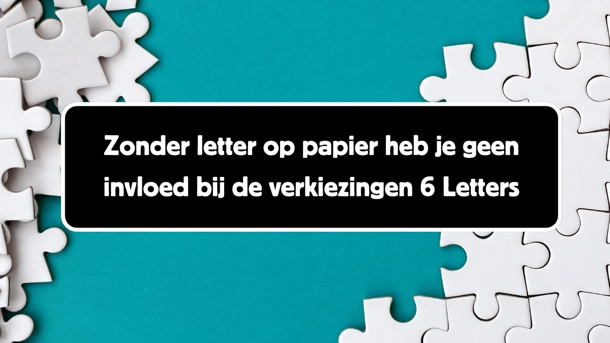 Zonder letter op papier heb je geen invloed bij de verkiezingen 6 Letters Puzzelwoord