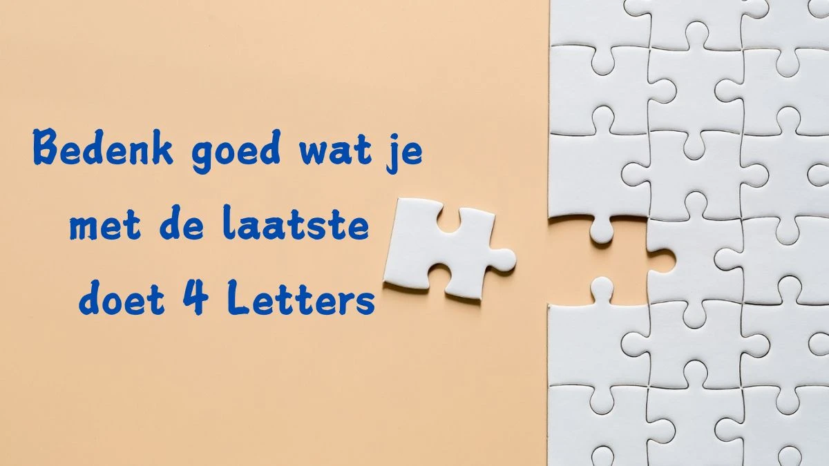 Bedenk goed wat je met de laatste doet 4 Letters