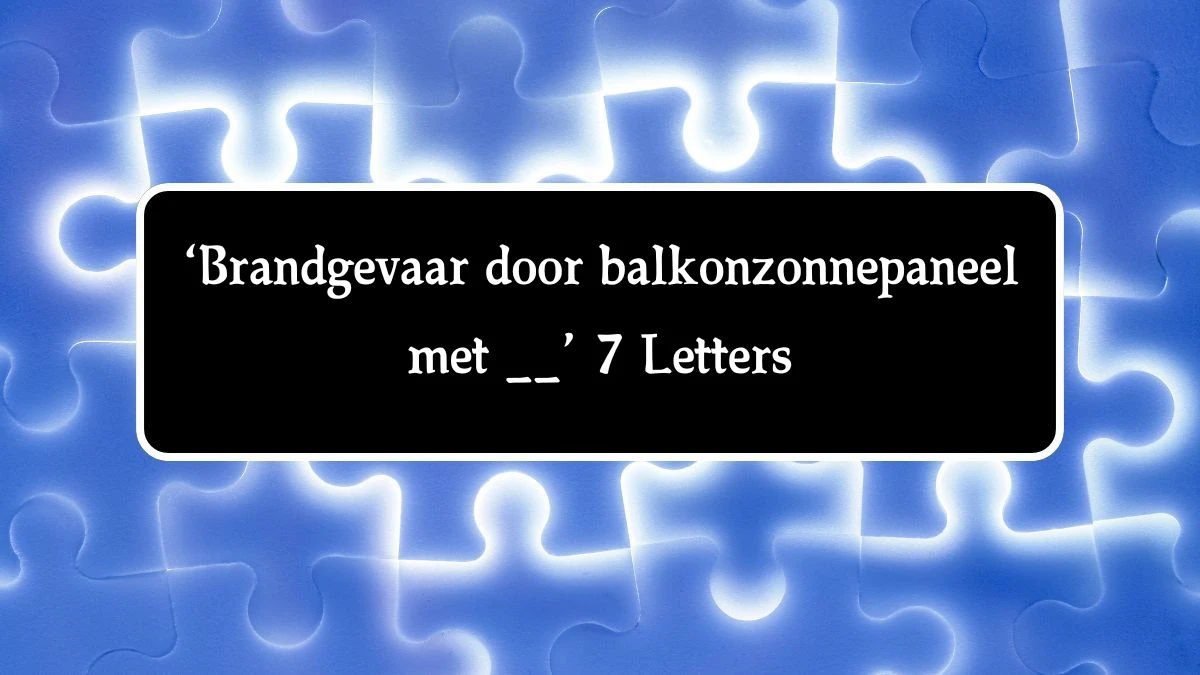 ‘Brandgevaar door balkonzonnepaneel met __’ 7 Letters