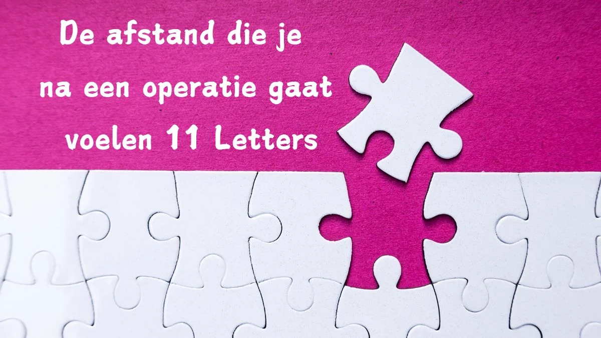 De afstand die je na een operatie gaat voelen 11 Letters