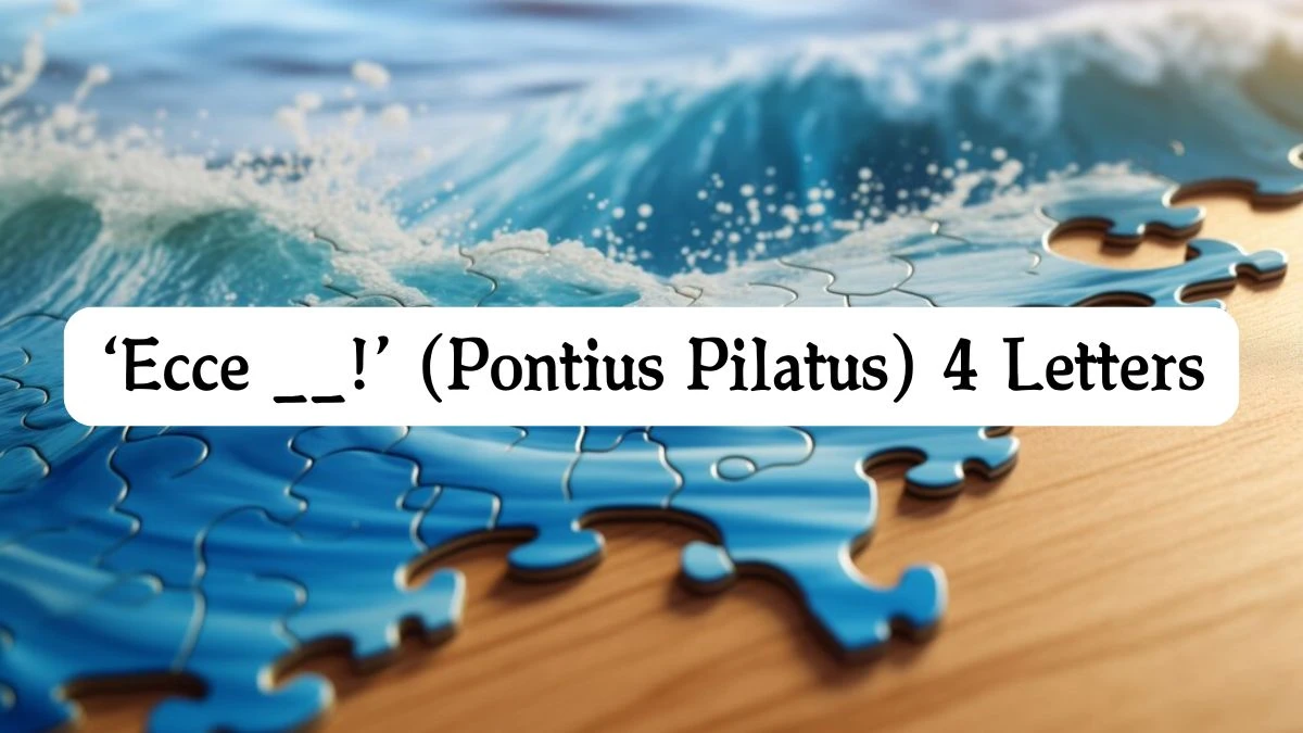 ‘Ecce __!’ (Pontius Pilatus) 4 Letters