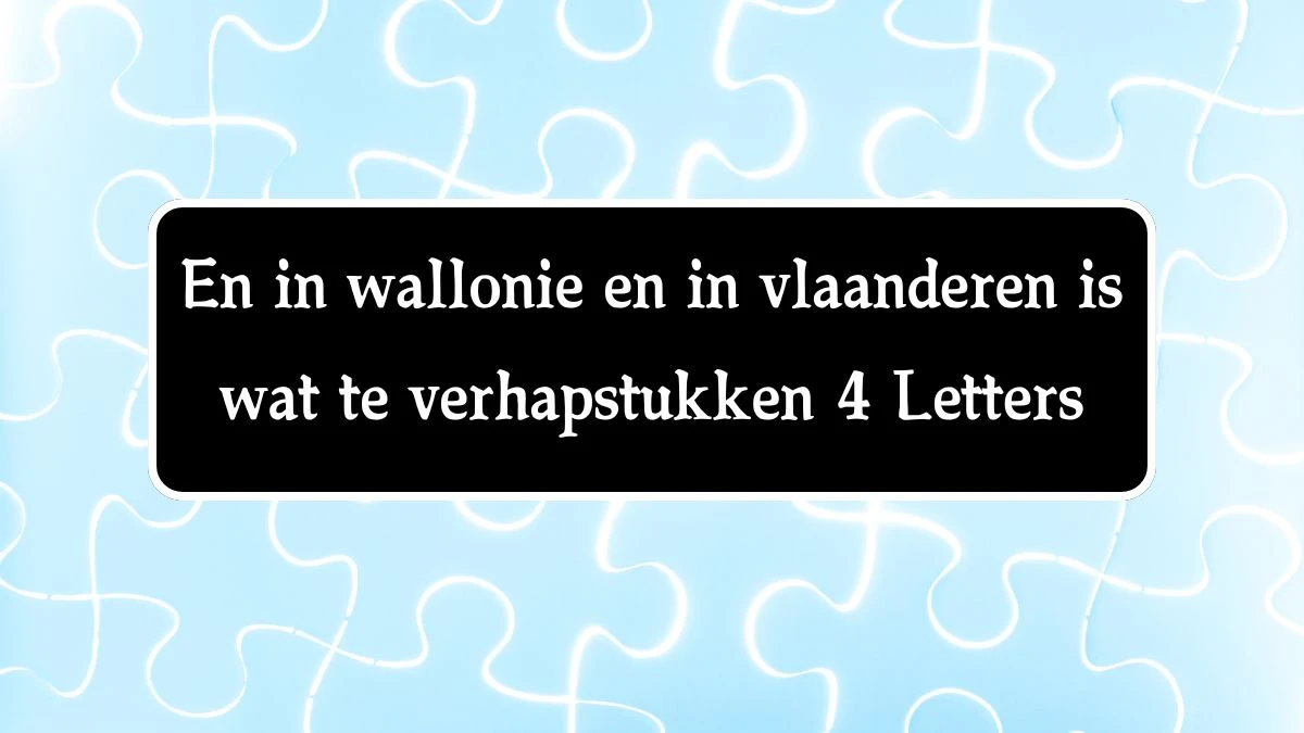 En in wallonie en in vlaanderen is wat te verhapstukken 4 Letters Cryptogrammen