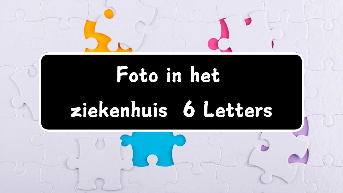 Foto in het ziekenhuis 6 Letters Puzzelwoordenboek kruiswoordpuzzels