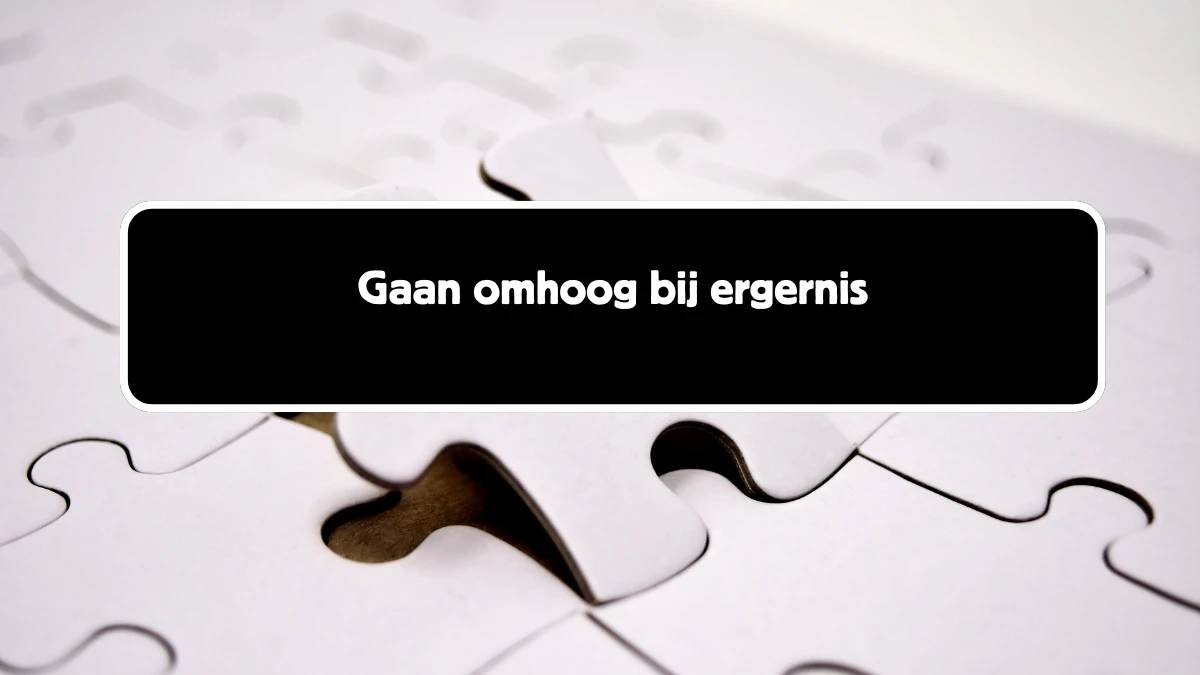 Gaan omhoog bij ergernis 8 Letters