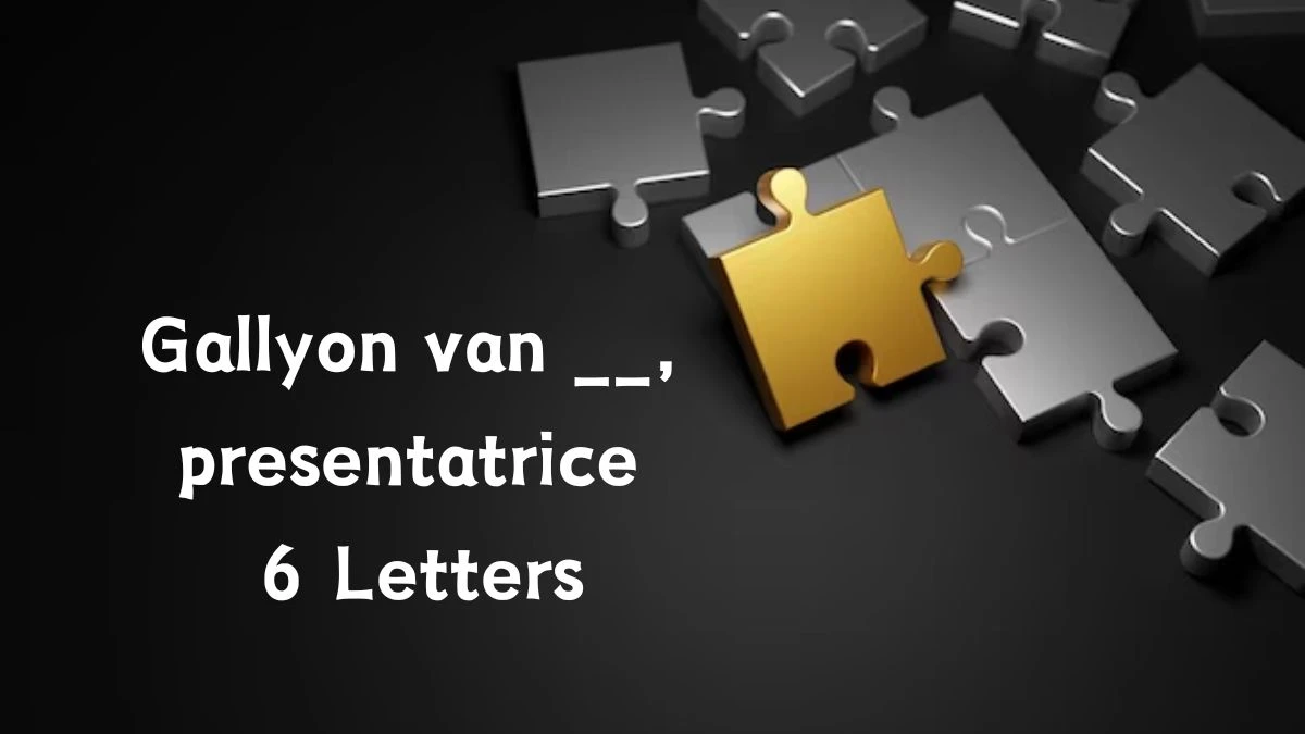 Gallyon van __, presentatrice 6 Letters