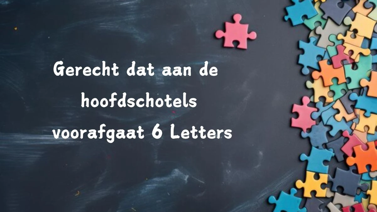 Gerecht dat aan de hoofdschotels voorafgaat 6 Letters Puzzelwoord