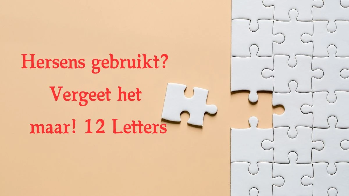 Hersens gebruikt? Vergeet het maar! 12 Letters