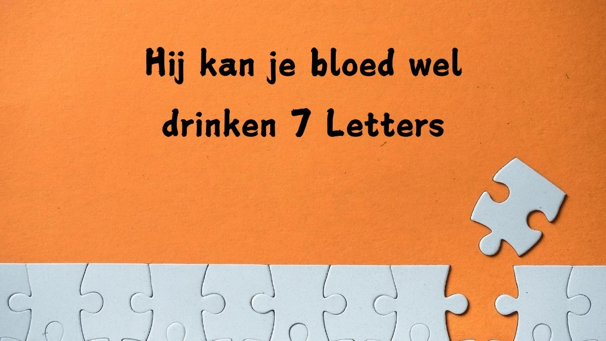 Hij kan je bloed wel drinken 7 Letters Cryptogrammen