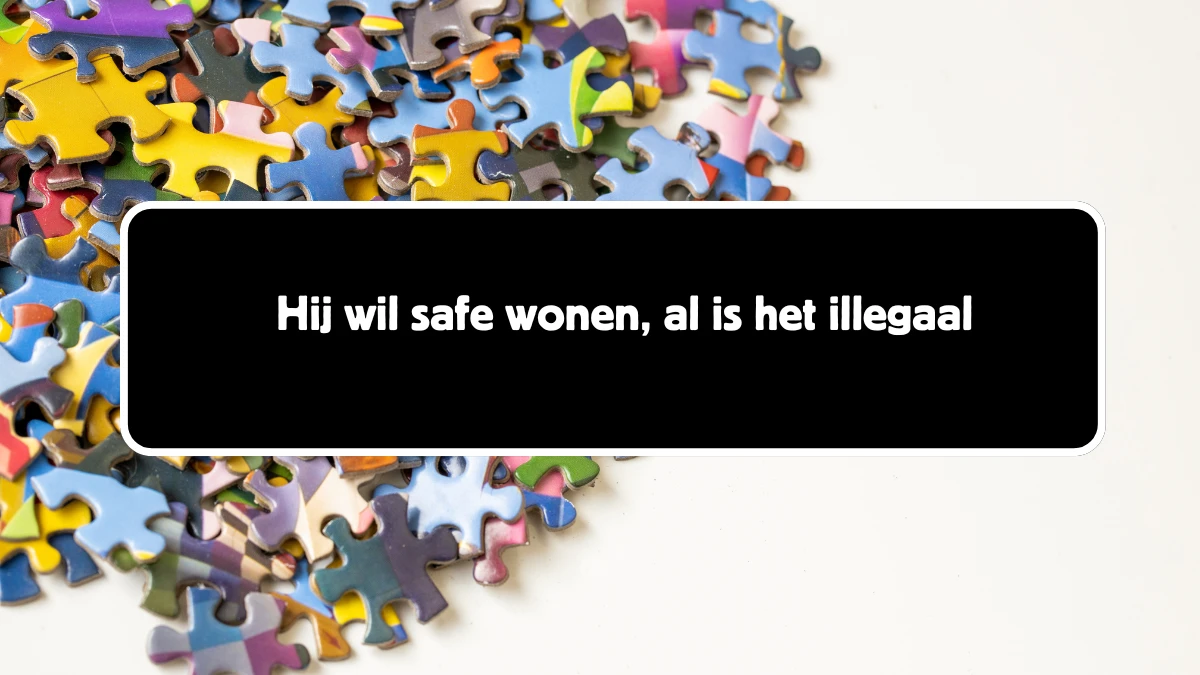 Hij wil safe wonen, al is het illegaal 15 Letters Puzzelwoordenboek kruiswoordpuzzels