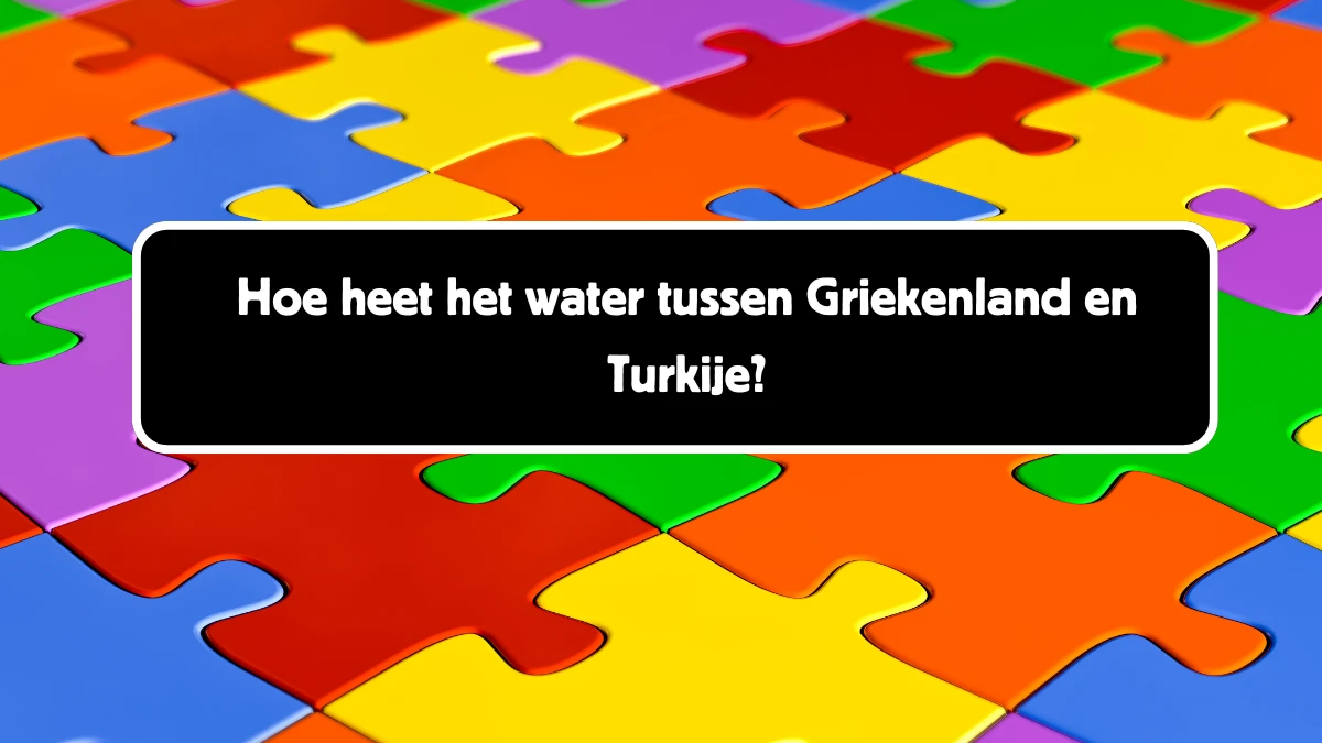 Hoe heet het water tussen Griekenland en Turkije? 11 Letters