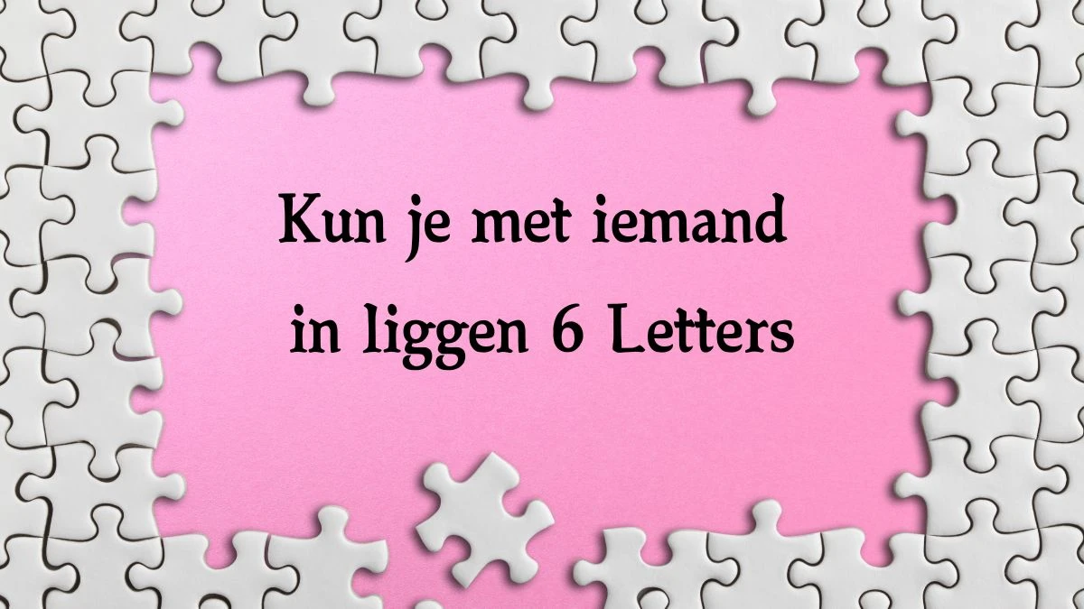 Kun je met iemand in liggen 6 Letters