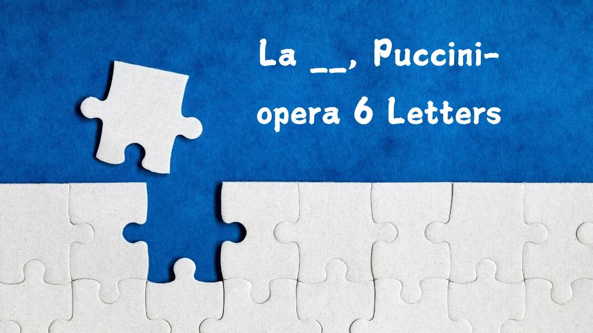 La __, Puccini-opera 6 Letters Puzzelwoordenboek kruiswoordpuzzels