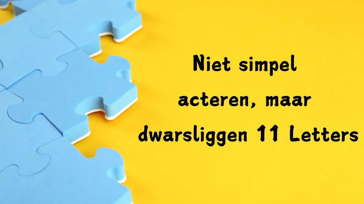 Niet simpel acteren, maar dwarsliggen 11 Letters Puzzelwoord