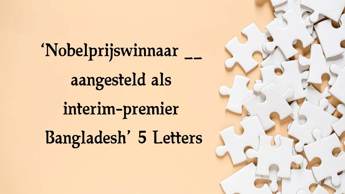 ‘Nobelprijswinnaar __ aangesteld als interim-premier Bangladesh’ 5 Letters Puzzelwoord