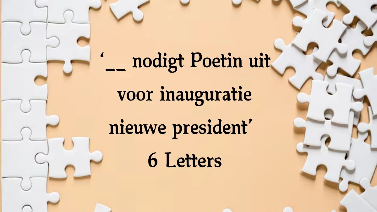 ‘__ nodigt Poetin uit voor inauguratie nieuwe president’ 6 Letters Puzzelwoordenboek kruiswoordpuzzels