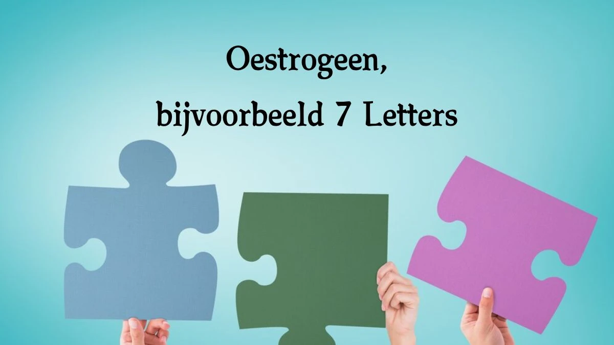 Oestrogeen, bijvoorbeeld 7 Letters Puzzelwoord