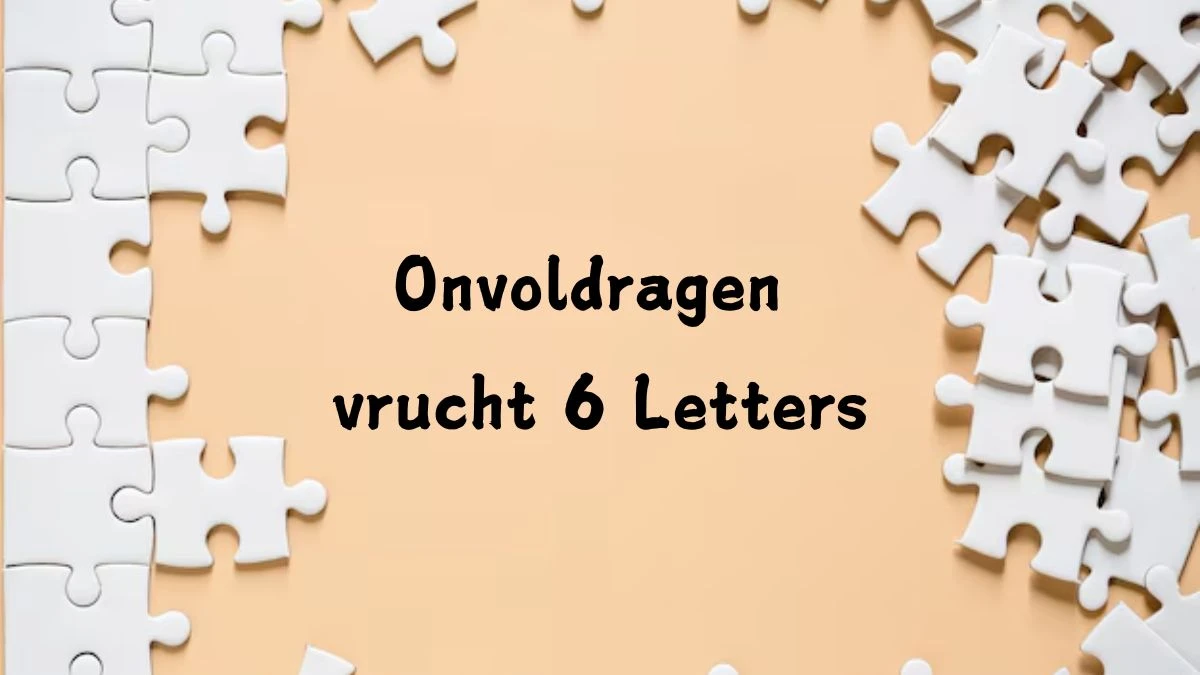 Onvoldragen vrucht 6 Letters