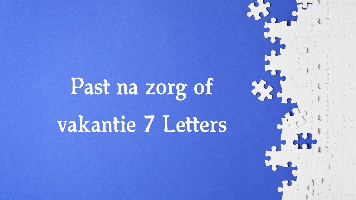 Past na zorg of vakantie 7 Letters Puzzelwoordenboek kruiswoordpuzzels