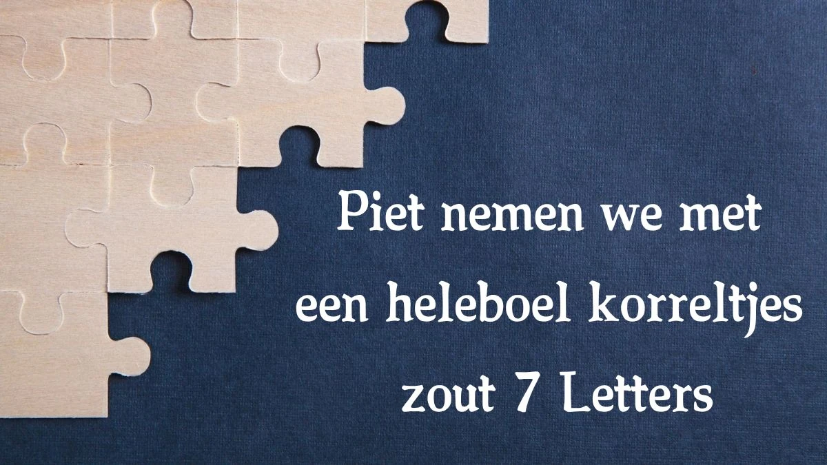 Piet nemen we met een heleboel korreltjes zout 7 Letters Cryptogrammen