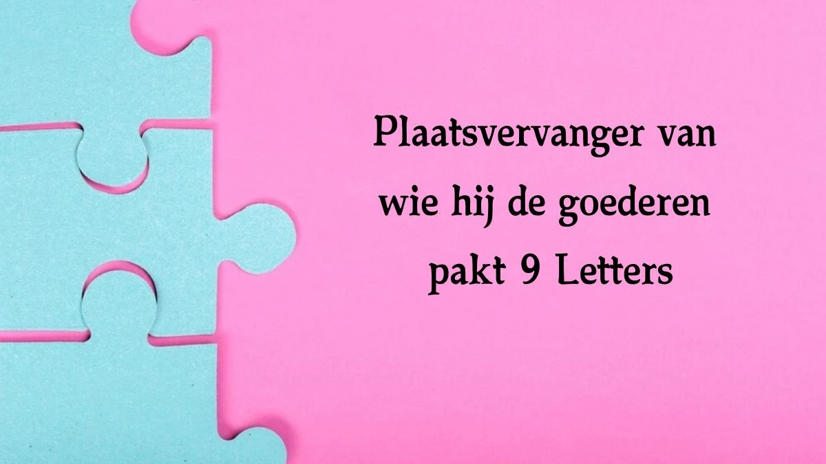 Plaatsvervanger van wie hij de goederen pakt 9 Letters Cryptogrammen