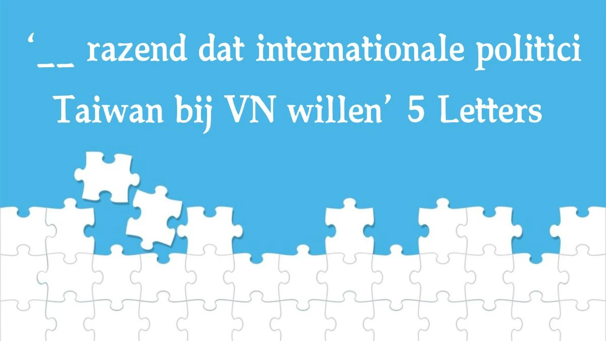 ‘__ razend dat internationale politici Taiwan bij VN willen’ 5 Letters Puzzelwoordenboek kruiswoordpuzzels