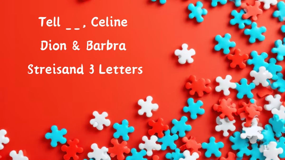 Tell __, Celine Dion & Barbra Streisand 3 Letters