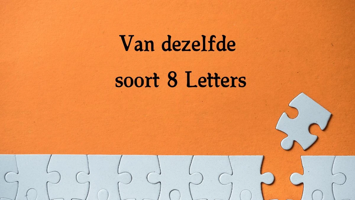 Van dezelfde soort 8 Letters