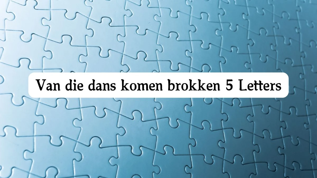 Van die dans komen brokken 5 Letters Cryptogrammen