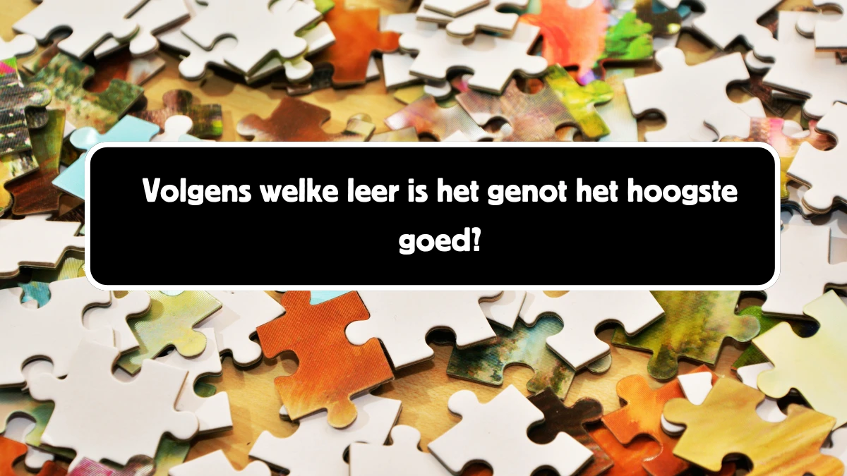 Volgens welke leer is het genot het hoogste goed? 9 Letters