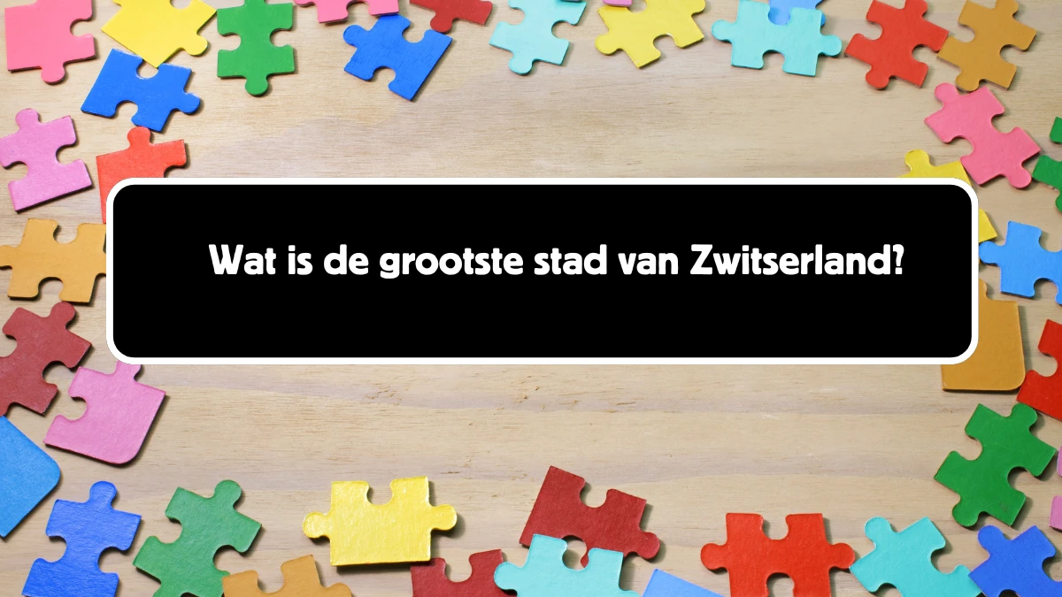 Wat is de grootste stad van Zwitserland? 6 Letters