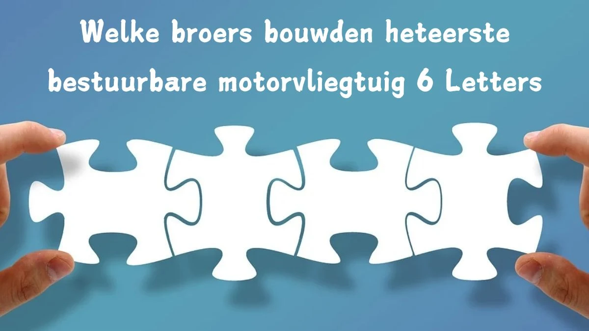 Welke broers bouwden het eerste bestuurbare motorvliegtuig 6 Letters