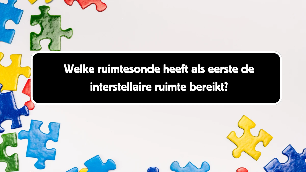 Welke ruimtesonde heeft als eerste de interstellaire ruimte bereikt? 7 Letters