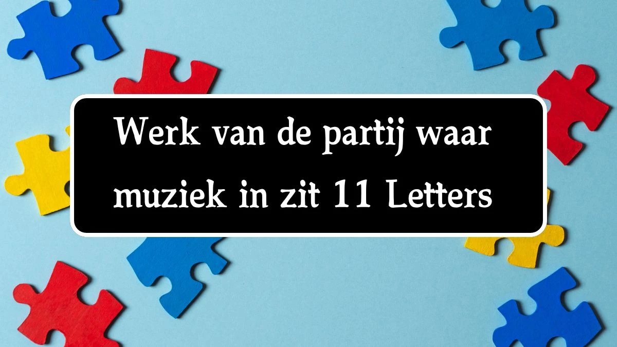 Werk van de partij waar muziek in zit 11 Letters Cryptogrammen