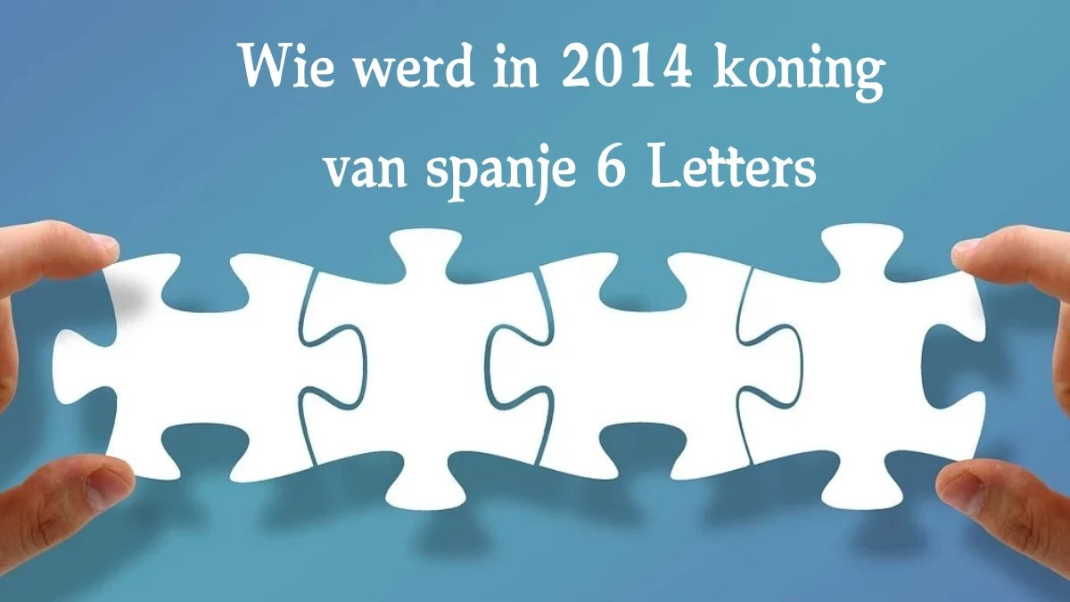 Wie werd in 2014 koning van spanje 6 Letters