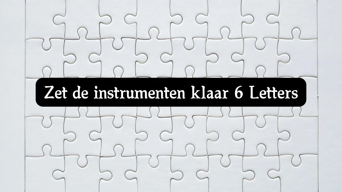 Zet de instrumenten klaar 6 Letters Puzzelwoordenboek kruiswoordpuzzels