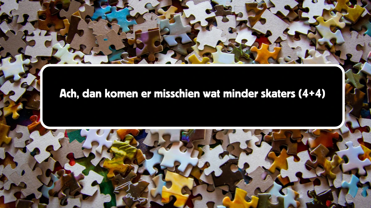 Ach, dan komen er misschien wat minder skaters 8 Letters